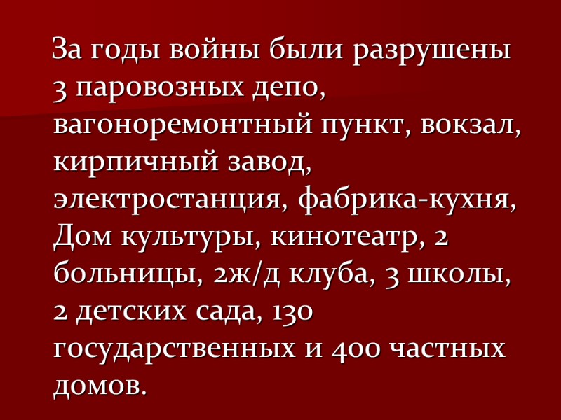 За годы войны были разрушены 3 паровозных депо, вагоноремонтный пункт, вокзал, кирпичный завод, электростанция,